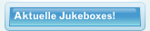 Aktuelle Jukeboxes!