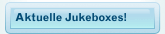 Aktuelle Jukeboxes!